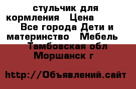 стульчик для кормления › Цена ­ 1 000 - Все города Дети и материнство » Мебель   . Тамбовская обл.,Моршанск г.